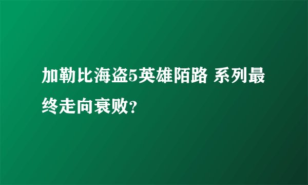 加勒比海盗5英雄陌路 系列最终走向衰败？