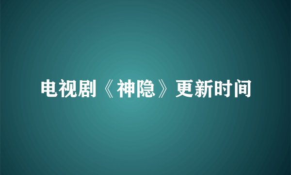 电视剧《神隐》更新时间