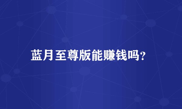 蓝月至尊版能赚钱吗？