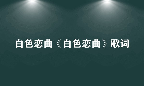白色恋曲《白色恋曲》歌词