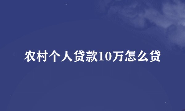 农村个人贷款10万怎么贷