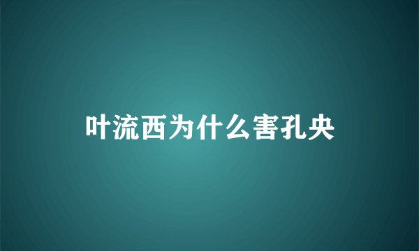 叶流西为什么害孔央