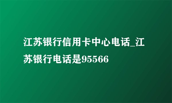江苏银行信用卡中心电话_江苏银行电话是95566