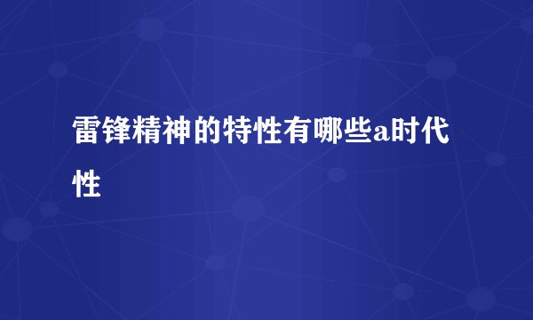 雷锋精神的特性有哪些a时代性