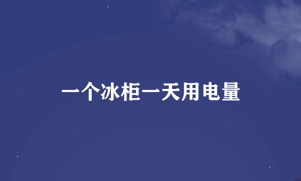 一个冰柜一天用电量