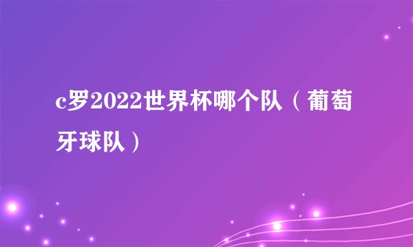 c罗2022世界杯哪个队（葡萄牙球队）