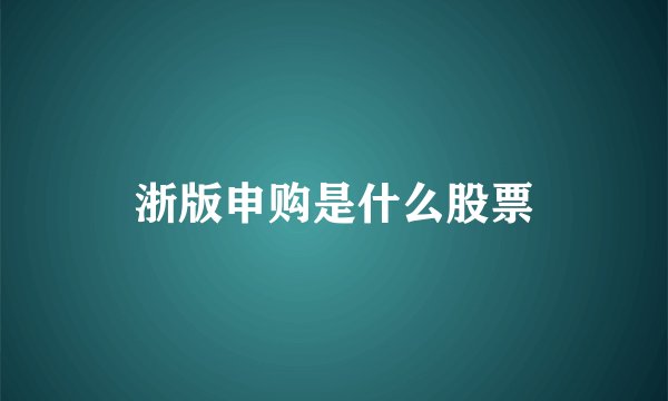 浙版申购是什么股票