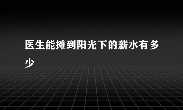 医生能摊到阳光下的薪水有多少