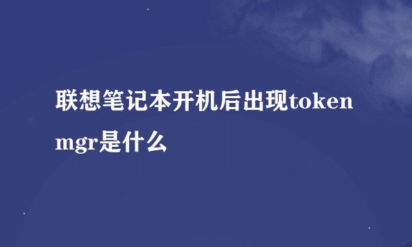 联想笔记本开机后出现tokenmgr是什么