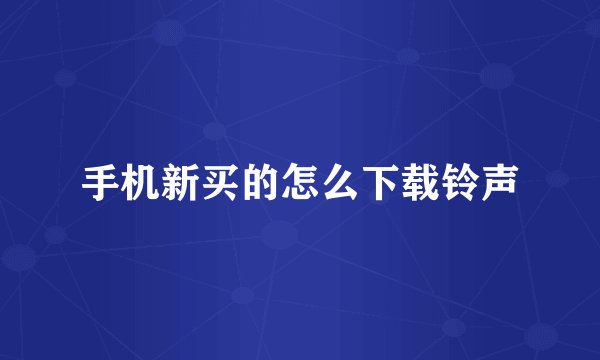 手机新买的怎么下载铃声