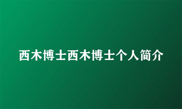西木博士西木博士个人简介