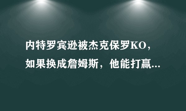 内特罗宾逊被杰克保罗KO，如果换成詹姆斯，他能打赢保罗吗？