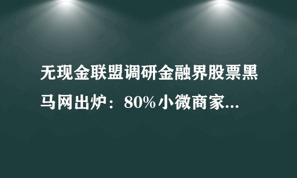 无现金联盟调研金融界股票黑马网出炉：80%小微商家受假钞困扰