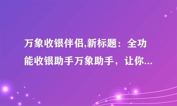 万象收银伴侣,新标题:全功能收银助手万象助手,让你轻松收银