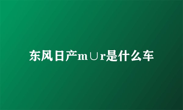 东风日产m∪r是什么车