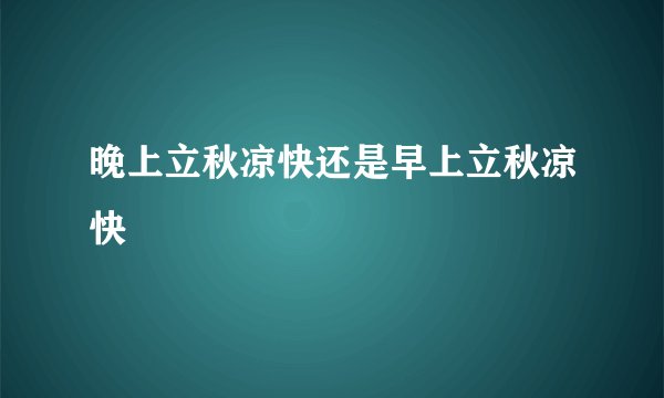 晚上立秋凉快还是早上立秋凉快