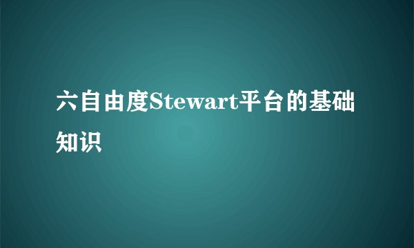 六自由度Stewart平台的基础知识