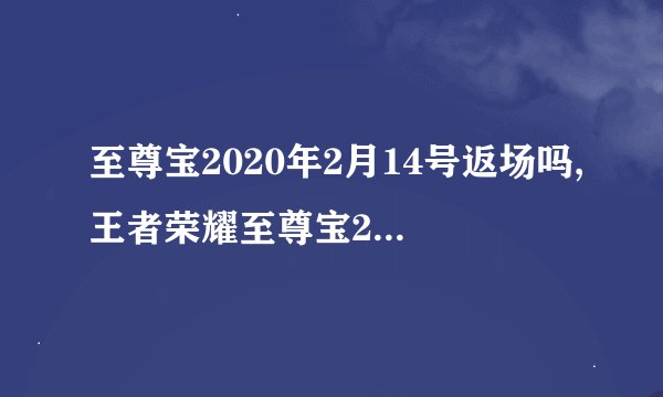 至尊宝2020年2月14号返场吗,王者荣耀至尊宝2020年会返场吗?