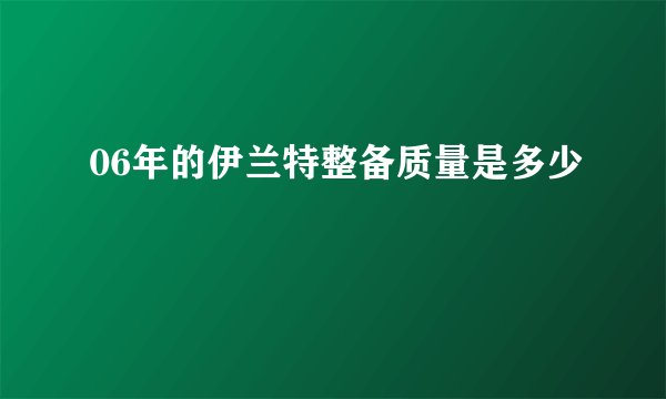06年的伊兰特整备质量是多少
