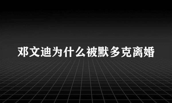 邓文迪为什么被默多克离婚