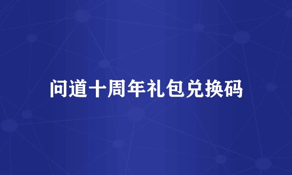 问道十周年礼包兑换码