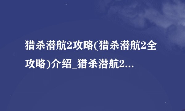 猎杀潜航2攻略(猎杀潜航2全攻略)介绍_猎杀潜航2攻略(猎杀潜航2全攻略)是什么