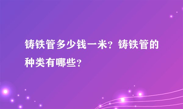 铸铁管多少钱一米？铸铁管的种类有哪些？