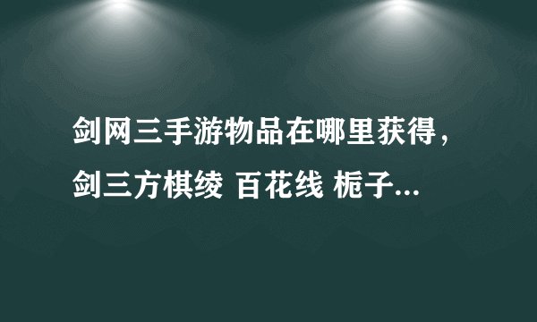 剑网三手游物品在哪里获得，剑三方棋绫 百花线 栀子 栎实 轻容纱 石灰 蓼蓝叶 草木灰 这些材料在哪