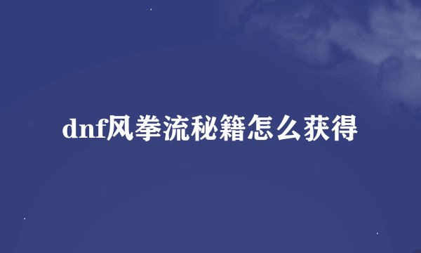 dnf风拳流秘籍怎么获得