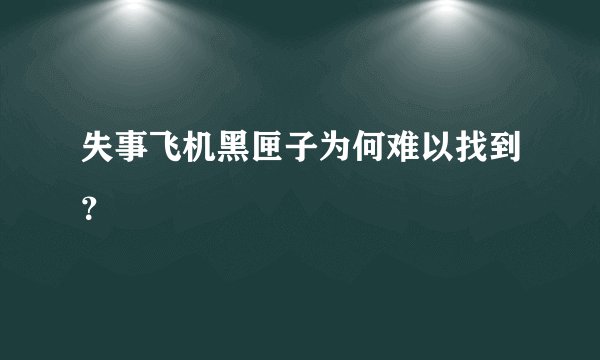 失事飞机黑匣子为何难以找到？