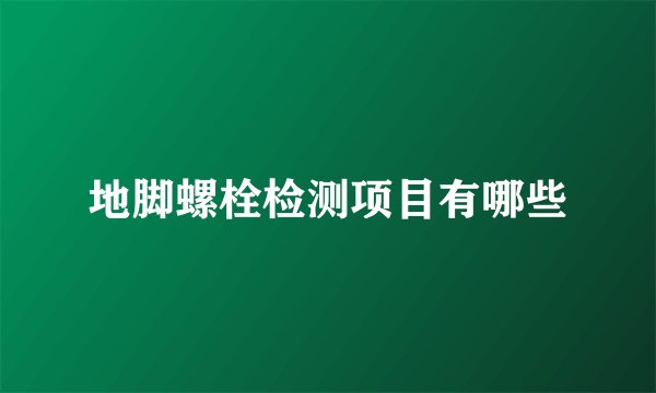 地脚螺栓检测项目有哪些