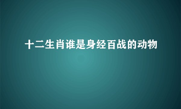 十二生肖谁是身经百战的动物