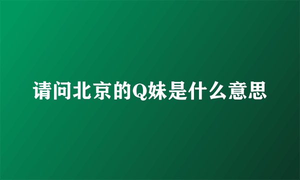请问北京的Q妹是什么意思