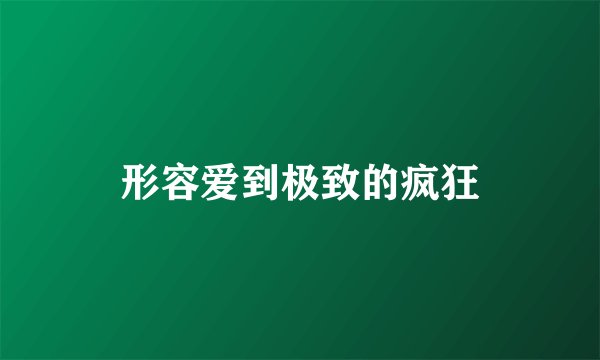 形容爱到极致的疯狂