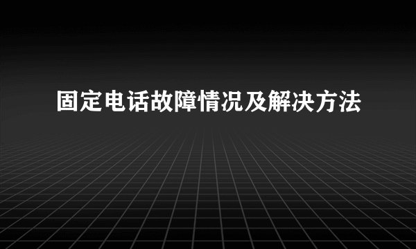 固定电话故障情况及解决方法
