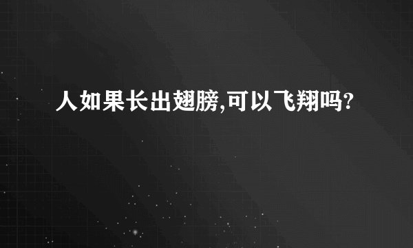人如果长出翅膀,可以飞翔吗?