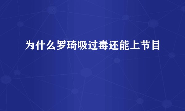 为什么罗琦吸过毒还能上节目