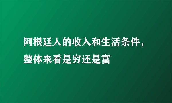 阿根廷人的收入和生活条件，整体来看是穷还是富