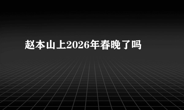 赵本山上2026年春晚了吗