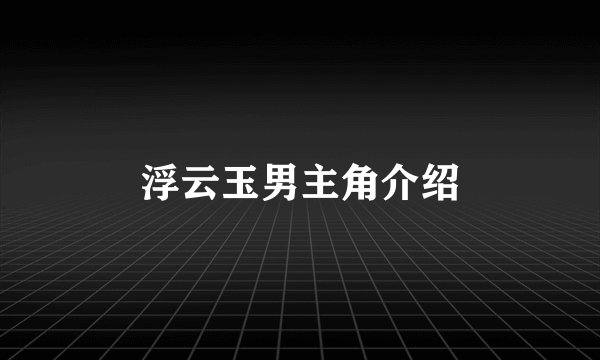浮云玉男主角介绍
