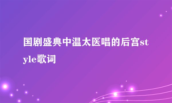 国剧盛典中温太医唱的后宫style歌词