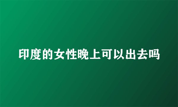 印度的女性晚上可以出去吗