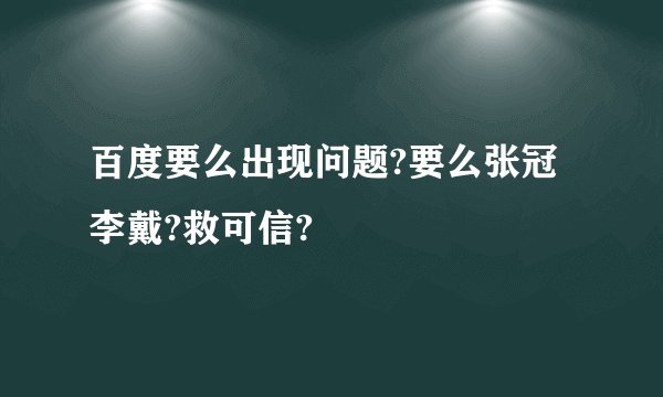 百度要么出现问题?要么张冠李戴?救可信?