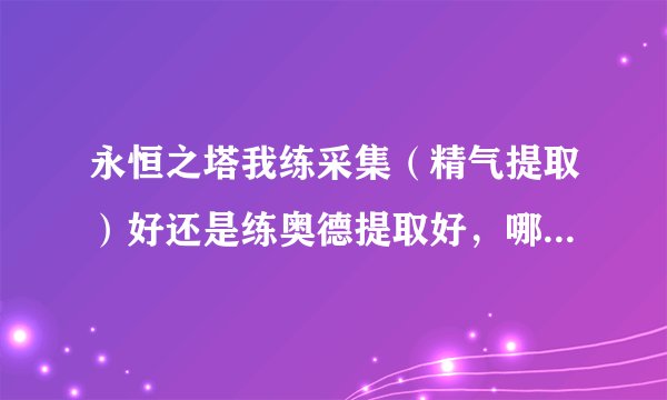 永恒之塔我练采集（精气提取）好还是练奥德提取好，哪个作用多点，有价值点？