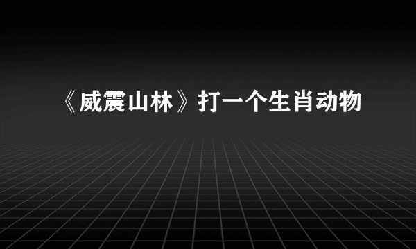 《威震山林》打一个生肖动物