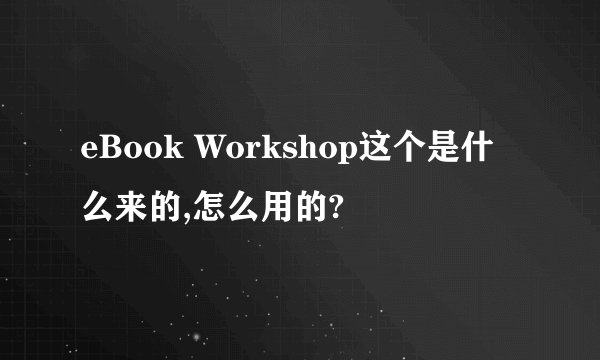 eBook Workshop这个是什么来的,怎么用的?