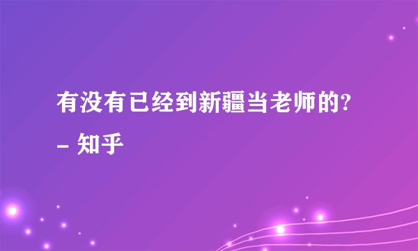有没有已经到新疆当老师的? - 知乎