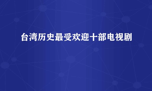 台湾历史最受欢迎十部电视剧