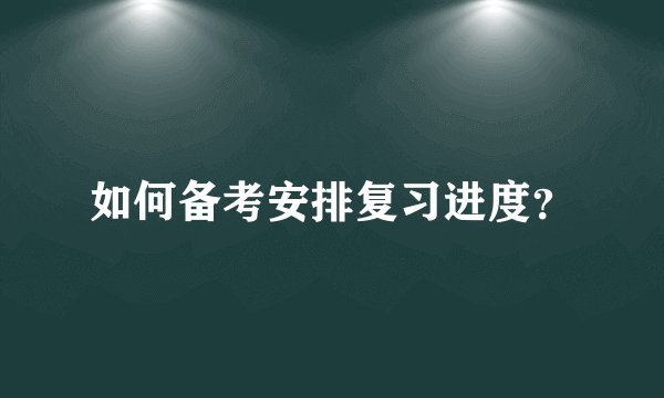 如何备考安排复习进度？