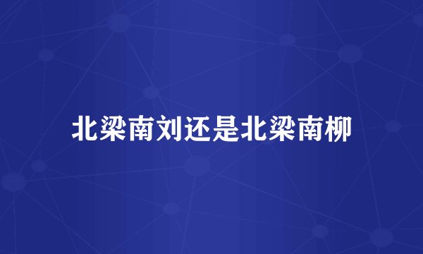 北梁南刘还是北梁南柳